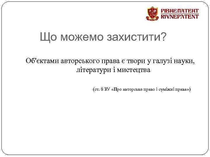Що можемо захистити? Об'єктами авторського права є твори у галузі науки, літератури і мистецтва