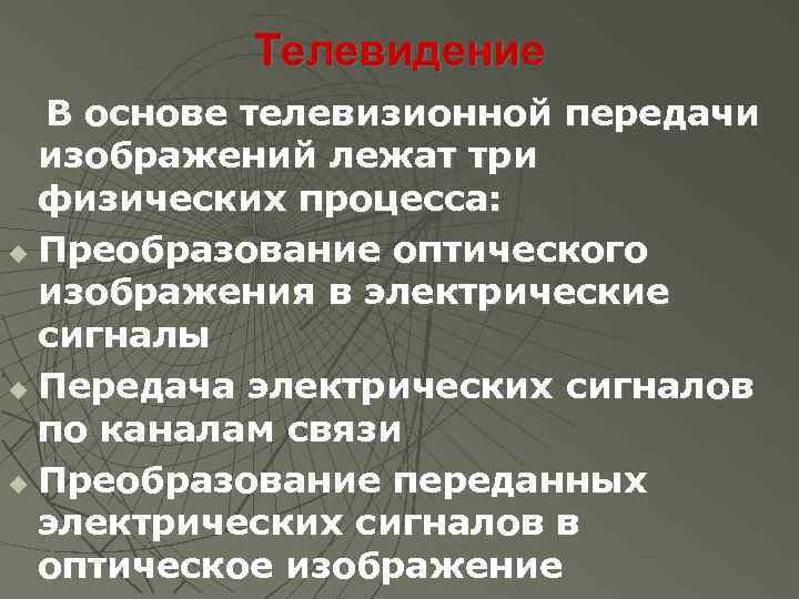 Телевидение В основе телевизионной передачи изображений лежат три физических процесса: Преобразование оптического изображения в
