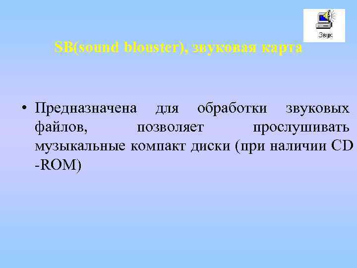 SВ(sound blouster), звуковая карта • Предназначена для обработки звуковых файлов, позволяет прослушивать музыкальные компакт