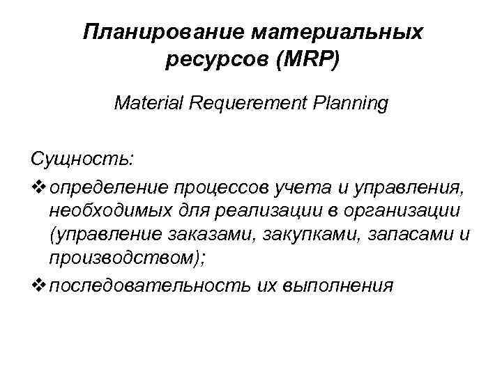 Планирование материальных ресурсов (MRP) Material Requerement Planning Сущность: v определение процессов учета и управления,