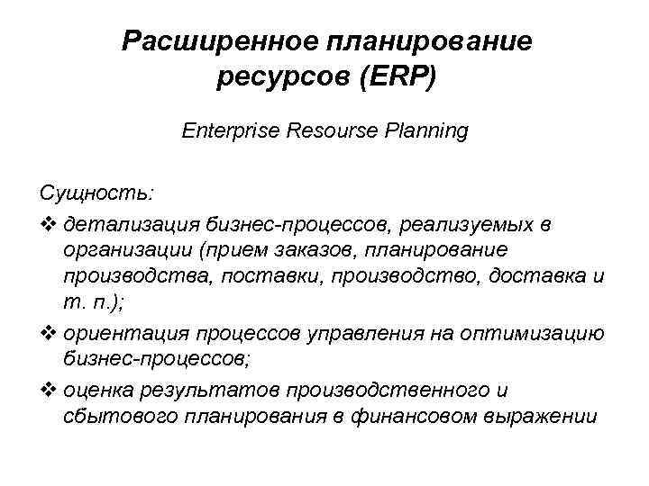 Расширенное планирование ресурсов (ERP) Enterprise Resourse Planning Сущность: v детализация бизнес-процессов, реализуемых в организации