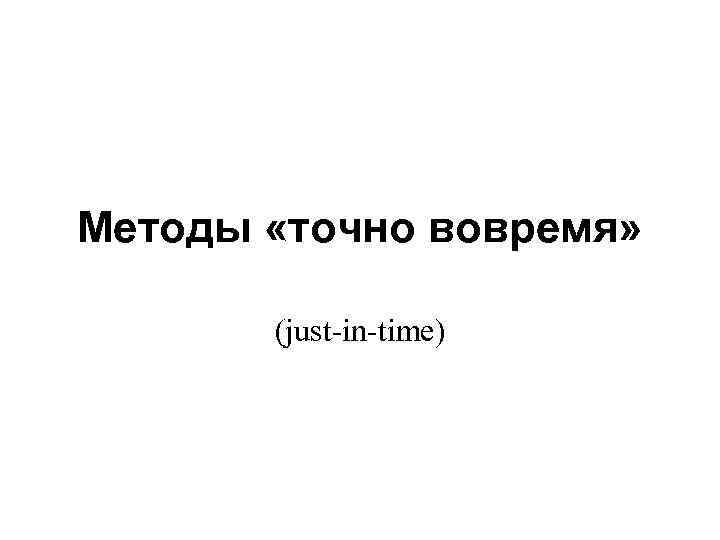 Методы «точно вовремя» (just-in-time) 