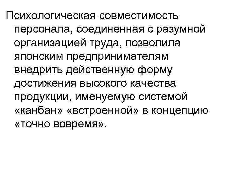 Психологическая совместимость персонала, соединенная с разумной организацией труда, позволила японским предпринимателям внедрить действенную форму