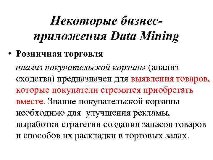 Некоторые бизнесприложения Data Mining • Розничная торговля анализ покупательской корзины (анализ сходства) предназначен для