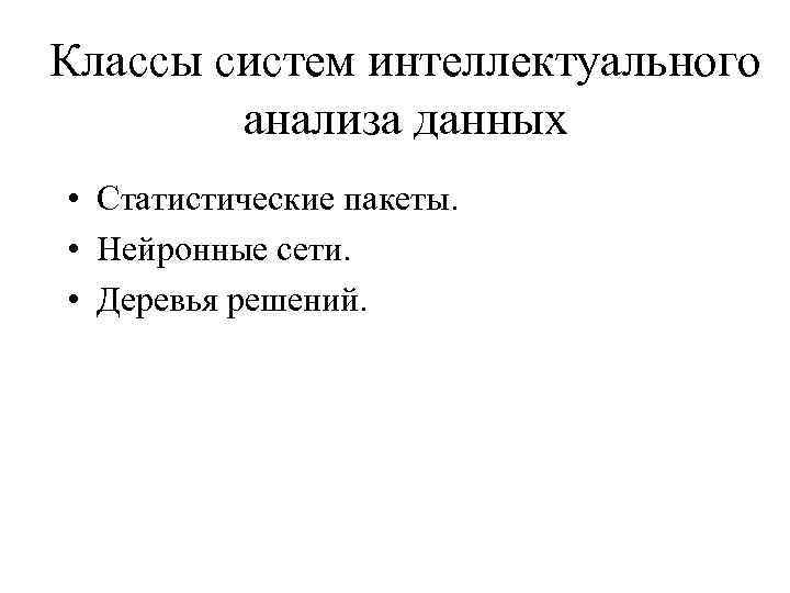 Классы систем интеллектуального анализа данных • Статистические пакеты. • Нейронные сети. • Деревья решений.