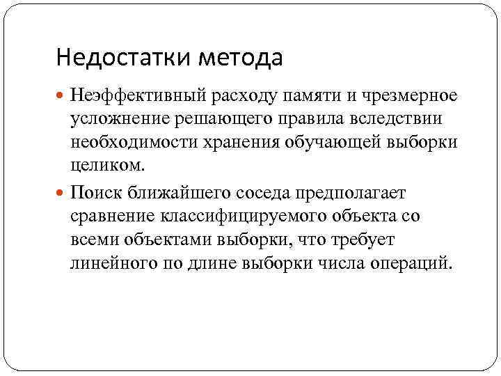Недостатки метода Неэффективный расходу памяти и чрезмерное усложнение решающего правила вследствии необходимости хранения обучающей