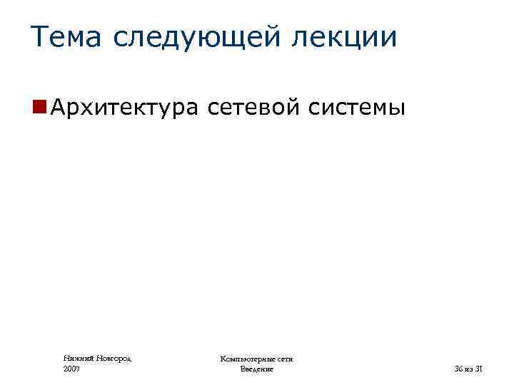 Тема следующей лекции n Архитектура сетевой системы Нижний Новгород 2007 Компьютерные сети Введение 36