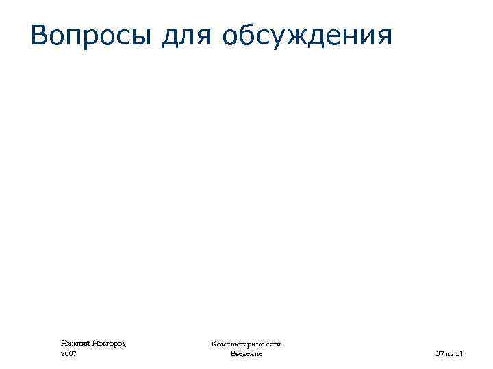 Вопросы для обсуждения Нижний Новгород 2007 Компьютерные сети Введение 37 из 31 