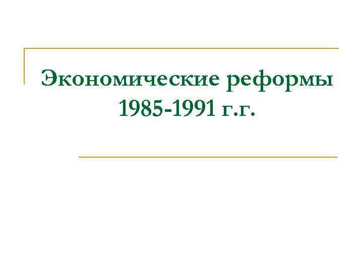 Экономические реформы 1985 -1991 г. г. 