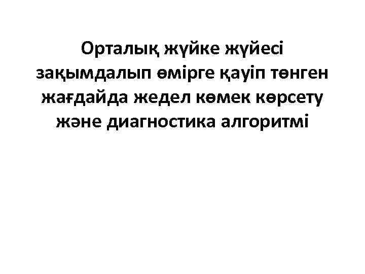 Орталық жүйке жүйесі зақымдалып өмірге қауіп төнген жағдайда жедел көмек көрсету және диагностика алгоритмі