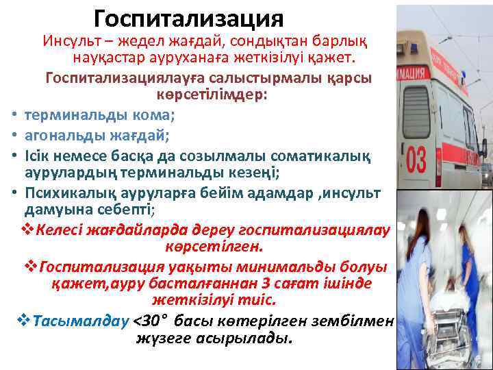 Госпитализация Инсульт – жедел жағдай, сондықтан барлық науқастар ауруханаға жеткізілуі қажет. Госпитализациялауға салыстырмалы қарсы