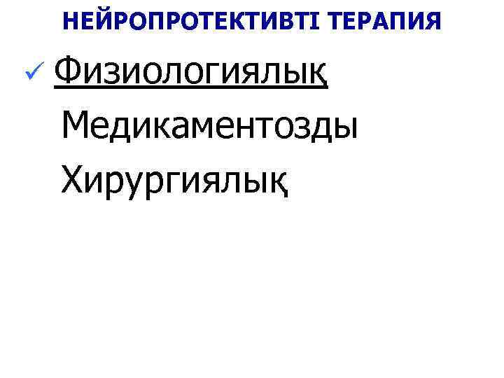 НЕЙРОПРОТЕКТИВТІ ТЕРАПИЯ ü Физиологиялық Медикаментозды Хирургиялық 