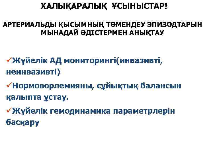 ХАЛЫҚАРАЛЫҚ ҰСЫНЫСТАР! АРТЕРИАЛЬДЫ ҚЫСЫМНЫҢ ТӨМЕНДЕУ ЭПИЗОДТАРЫН МЫНАДАЙ ӘДІСТЕРМЕН АНЫҚТАУ üЖүйелік АД мониторингі(инвазивті, неинвазивті) üНормоворлемияны,
