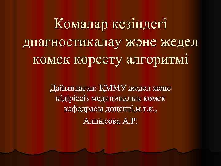 Комалар кезіндегі диагностикалау және жедел көмек көрсету алгоритмі Дайындаған: ҚММУ жедел және кідіріссіз медициналық