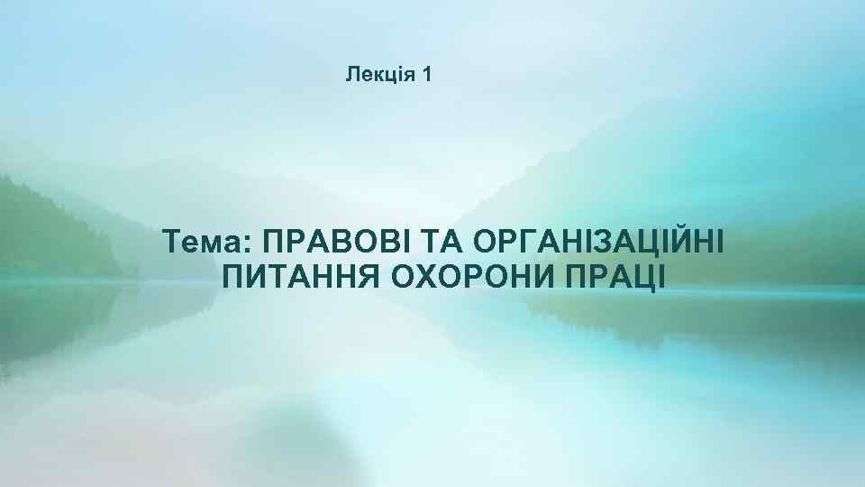 Лекція 1 Тема: ПРАВОВІ ТА ОРГАНІЗАЦІЙНІ ПИТАННЯ ОХОРОНИ ПРАЦІ 