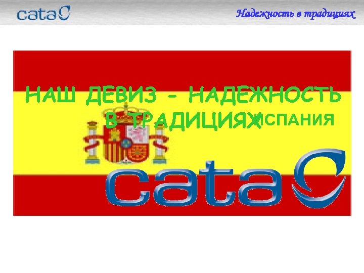 Надежность в традициях НАШ ДЕВИЗ - НАДЕЖНОСТЬ ИСПАНИЯ В ТРАДИЦИЯХ 