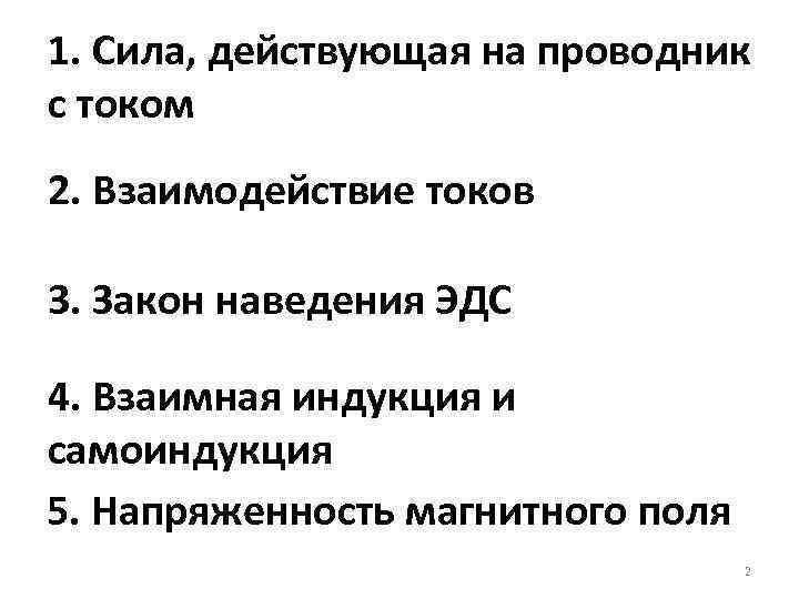 1. Сила, действующая на проводник с током 2. Взаимодействие токов 3. Закон наведения ЭДС