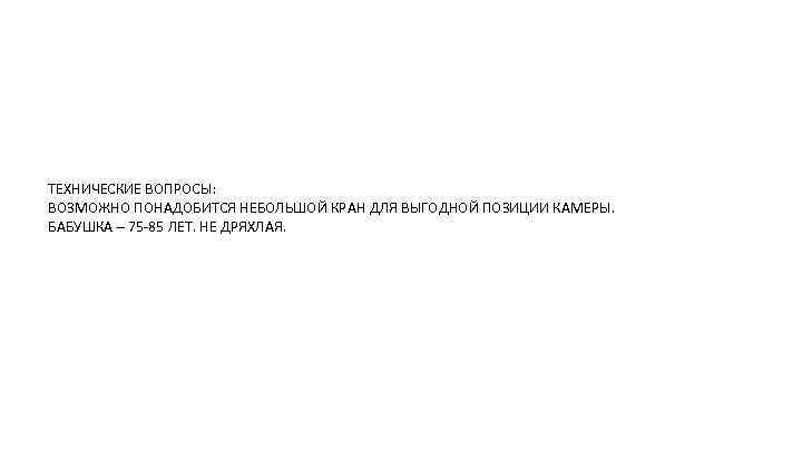 ТЕХНИЧЕСКИЕ ВОПРОСЫ: ВОЗМОЖНО ПОНАДОБИТСЯ НЕБОЛЬШОЙ КРАН ДЛЯ ВЫГОДНОЙ ПОЗИЦИИ КАМЕРЫ. БАБУШКА – 75 -85