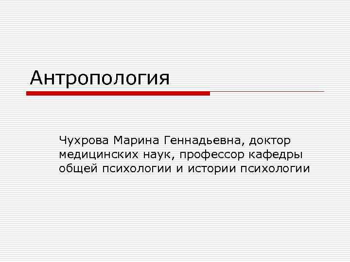 Антропология Чухрова Марина Геннадьевна, доктор медицинских наук, профессор кафедры общей психологии и истории психологии