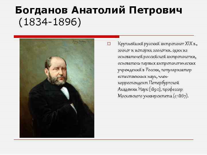 Богданов Анатолий Петрович (1834 -1896) o Крупнейший русский антрополог XIX в. , зоолог и