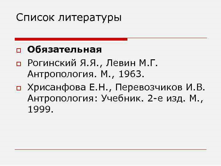 Список литературы o o o Обязательная Рогинский Я. Я. , Левин М. Г. Антропология.