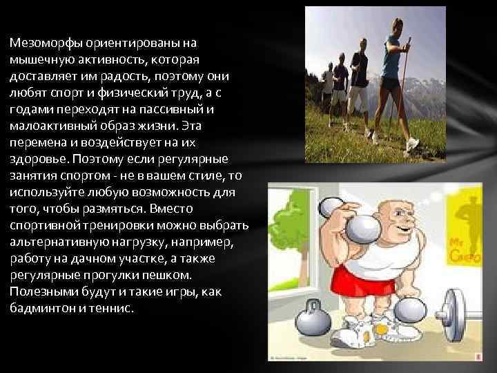 Мезоморфы ориентированы на мышечную активность, которая доставляет им радость, поэтому они любят спорт и