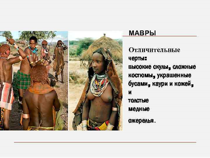 МАВРЫ Отличительные черты: высокие скулы, сложные костюмы, украшенные бусами, каури и кожей, и толстые