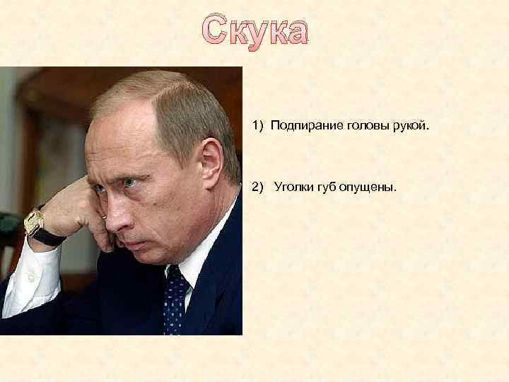 Скука 1) Подпирание головы рукой. 2) Уголки губ опущены. 