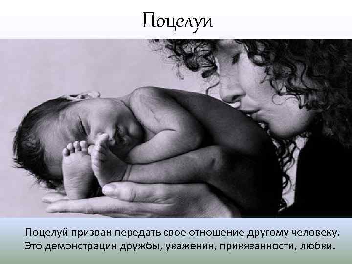 Поцелуи Поцелуй призван передать свое отношение другому человеку. Это демонстрация дружбы, уважения, привязанности, любви.