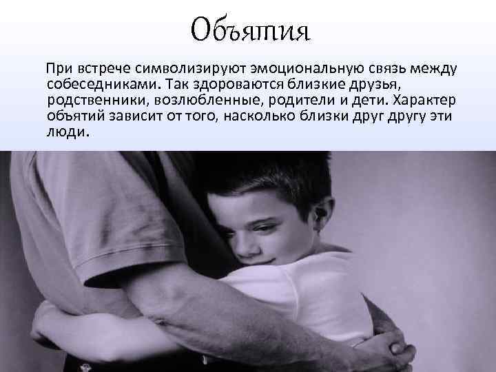 Объятия При встрече символизируют эмоциональную связь между собеседниками. Так здороваются близкие друзья, родственники, возлюбленные,
