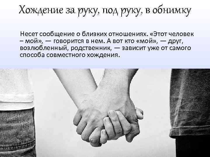 Хождение за руку, под руку, в обнимку Несет сообщение о близких отношениях. «Этот человек