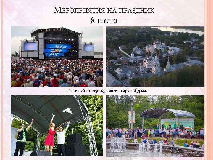 МЕРОПРИЯТИЯ НА ПРАЗДНИК 8 ИЮЛЯ Главный центр торжеств - город Муром. 