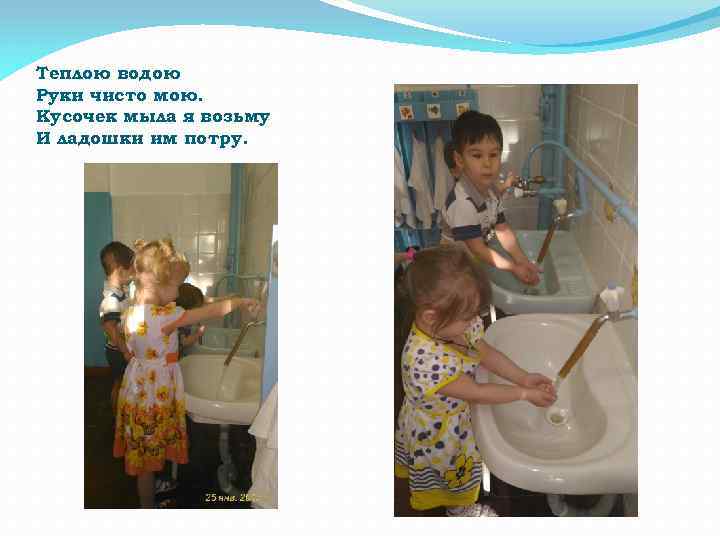 Теплою водою Руки чисто мою. Кусочек мыла я возьму И ладошки им потру. 