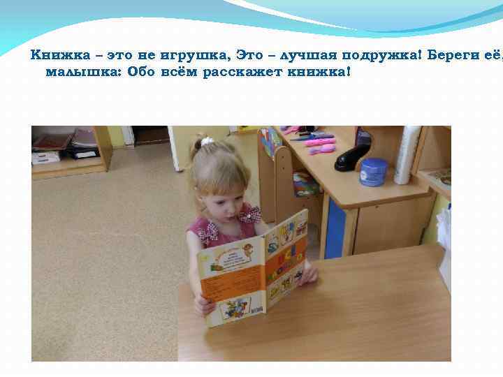 Книжка – это не игрушка, Это – лучшая подружка! Береги её, малышка: Обо всём