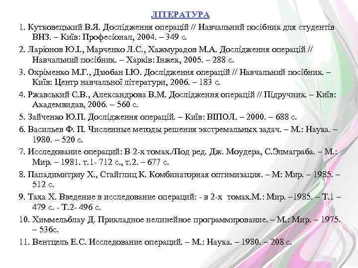 ЛІТЕРАТУРА 1. Кутковецький В. Я. Дослідження операцій // Навчальний посібник для студентів ВНЗ. –