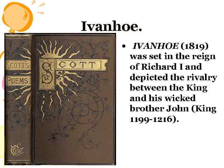 Ivanhoe. • IVANHOE (1819) was set in the reign of Richard I and depicted