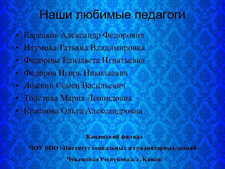Наши любимые педагоги • • Карсаков Александр Федорович Наумова Татьяна Владимировна Федорова Елизавета Игнатьевна