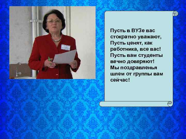 Пусть в ВУЗе вас стократно уважают, Пусть ценят, как работника, все вас! Пусть вам