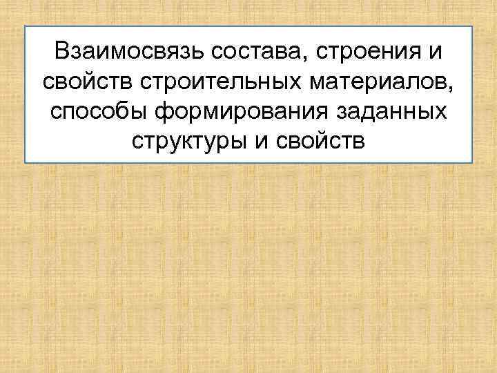 Взаимосвязь состава, строения и свойств строительных материалов, способы формирования заданных структуры и свойств 