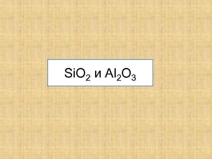 Si. О 2 и Аl 2 О 3 