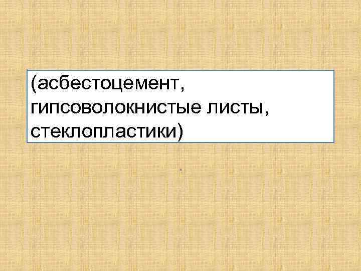 (асбестоцемент, гипсоволокнистые листы, стеклопластики). 