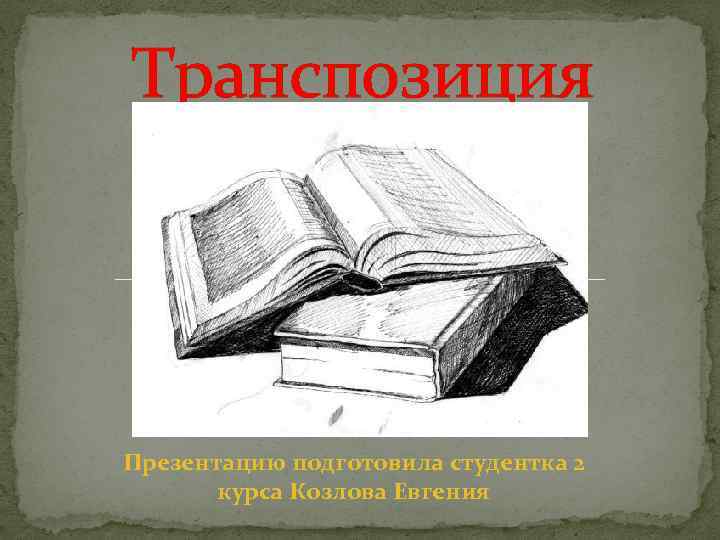 Транспозиция Презентацию подготовила студентка 2 курса Козлова Евгения 