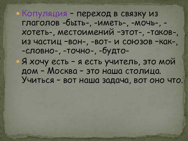  Копуляция – переход в связку из глаголов -быть-, -иметь-, -мочь-, хотеть-, местоимений –этот-,