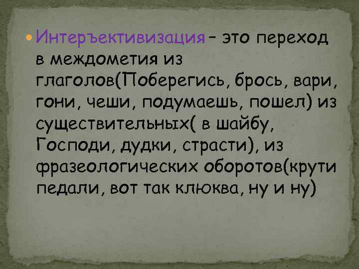  Интеръективизация – это переход в междометия из глаголов(Поберегись, брось, вари, гони, чеши, подумаешь,