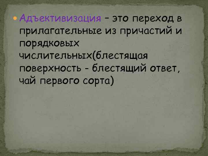  Адъективизация – это переход в прилагательные из причастий и порядковых числительных(блестящая поверхность -