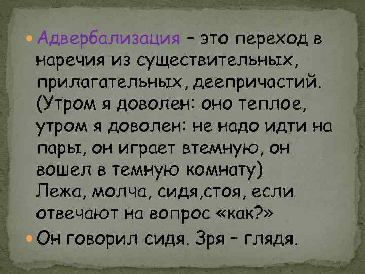  Адвербализация – это переход в наречия из существительных, прилагательных, деепричастий. (Утром я доволен: