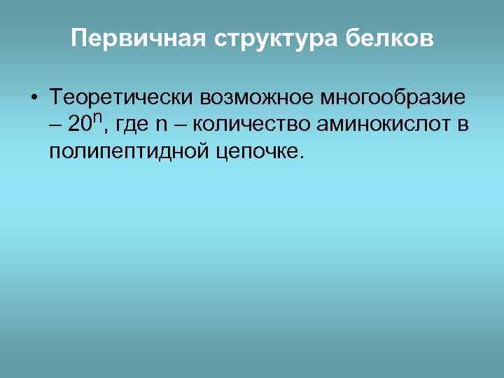 Первичная структура белков • Теоретически возможное многообразие – 20 n, где n – количество