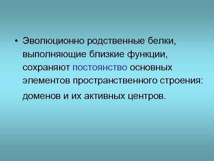  • Эволюционно родственные белки, выполняющие близкие функции, сохраняют постоянство основных элементов пространственного строения: