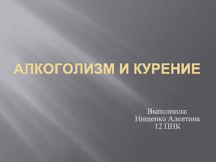 АЛКОГОЛИЗМ И КУРЕНИЕ Выполнила: Нищенко Алевтина 12 ПНК 