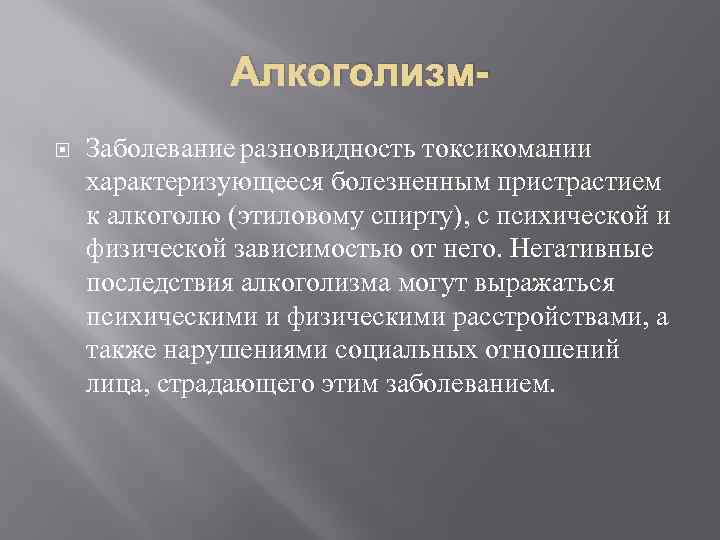 Алкоголизм Заболевание разновидность токсикомании характеризующееся болезненным пристрастием к алкоголю (этиловому спирту), с психической и